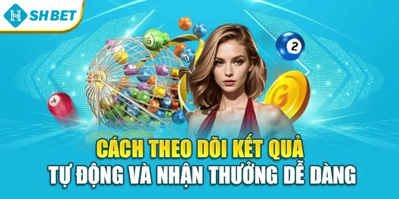 Cách theo dõi kết quả tự động và nhận thưởng dễ dàng